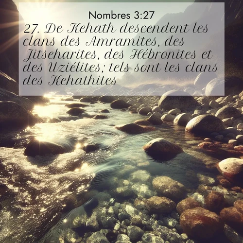 Segond21 Nombres  ; image nature: image avec le verset biblique :De Kehath descendent les clans des Amramites, des Jitseharites, des Hébronites et des Uziélites; tels sont les clans des Kehathites. ;  ; 3:27