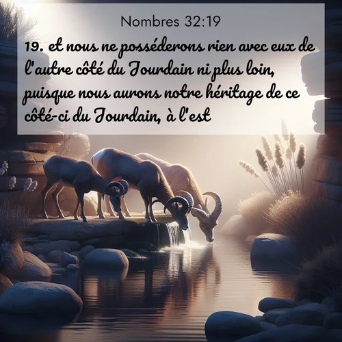 Segond21 Nombres  ; image nature: image avec le verset biblique :et nous ne posséderons rien avec eux de l&#039;autre côté du Jourdain ni plus loin, puisque nous aurons notre héritage de ce côté-ci du Jourdain, à l&#039;est.» ;  ; 32:19