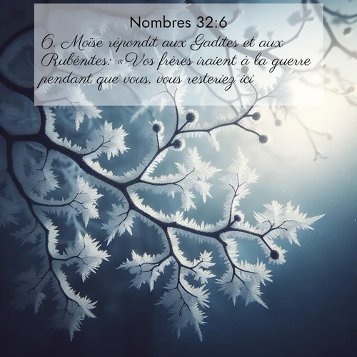 Segond21 Nombres  ; image nature: image avec le verset biblique :Moïse répondit aux Gadites et aux Rubénites: «Vos frères iraient à la guerre pendant que vous, vous resteriez ici? ;  ; 32:6