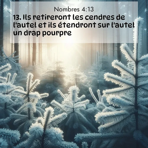 Segond21 Nombres  ; image nature: image avec le verset biblique :Ils retireront les cendres de l&#039;autel et ils étendront sur l&#039;autel un drap pourpre. ;  ; 4:13