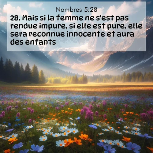 Segond21 Nombres  ; image nature: image avec le verset biblique :Mais si la femme ne s&#039;est pas rendue impure, si elle est pure, elle sera reconnue innocente et aura des enfants. ;  ; 5:28
