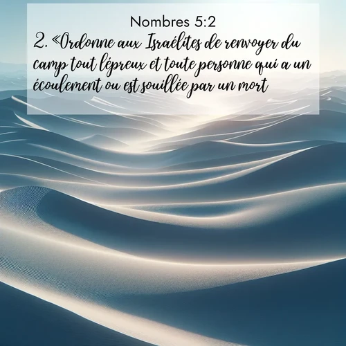 Segond21 Nombres  ; image nature: image avec le verset biblique :«Ordonne aux Israélites de renvoyer du camp tout lépreux et toute personne qui a un écoulement ou est souillée par un mort. ;  ; 5:2