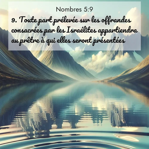Segond21 Nombres  ; image nature: image avec le verset biblique :Toute part prélevée sur les offrandes consacrées par les Israélites appartiendra au prêtre à qui elles seront présentées. ;  ; 5:9