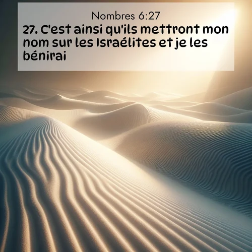 Segond21 Nombres  ; image nature: image avec le verset biblique :C&#039;est ainsi qu&#039;ils mettront mon nom sur les Israélites et je les bénirai.» ;  ; 6:27