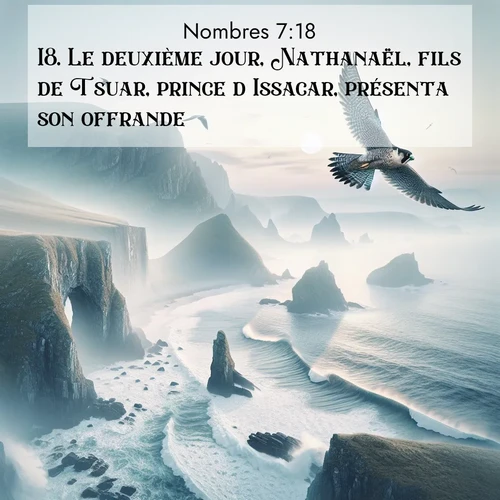 Segond21 Nombres  ; image nature: image avec le verset biblique :Le deuxième jour, Nathanaël, fils de Tsuar, prince d&#039;Issacar, présenta son offrande. ;  ; 7:18