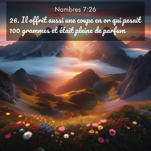 Segond21 Nombres  ; image nature: image avec le verset biblique :Il offrit aussi une coupe en or qui pesait 100 grammes et était pleine de parfum, ;  ; 7:26