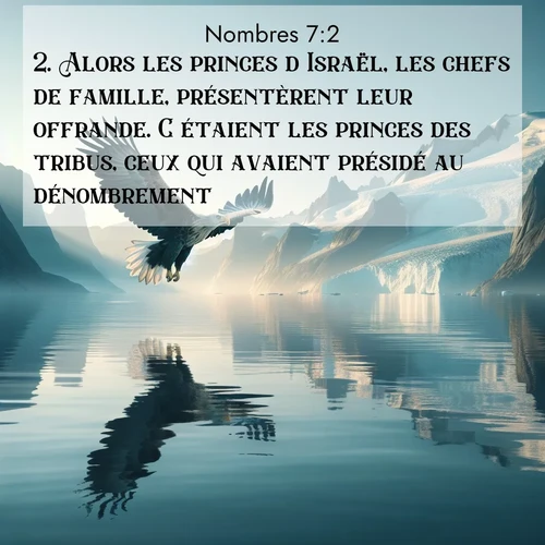 Segond21 Nombres  ; image nature: image avec le verset biblique :Alors les princes d&#039;Israël, les chefs de famille, présentèrent leur offrande. C&#039;étaient les princes des tribus, ceux qui avaient présidé au dénombrement. ;  ; 7:2