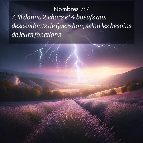 Segond21 Nombres  ; image nature: image avec le verset biblique :Il donna 2 chars et 4 boeufs aux descendants de Guershon, selon les besoins de leurs fonctions. ;  ; 7:7