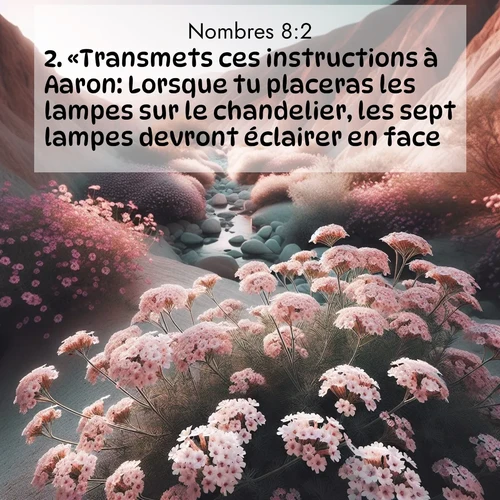 Segond21 Nombres  ; image nature: image avec le verset biblique :«Transmets ces instructions à Aaron: Lorsque tu placeras les lampes sur le chandelier, les sept lampes devront éclairer en face.» ;  ; 8:2
