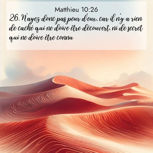 Segond21 Évangile selon Matthieu  ; image nature: image avec le verset biblique :N&#039;ayez donc pas peur d&#039;eux, car il n&#039;y a rien de caché qui ne doive être découvert, ni de secret qui ne doive être connu. ;  ; 10:26