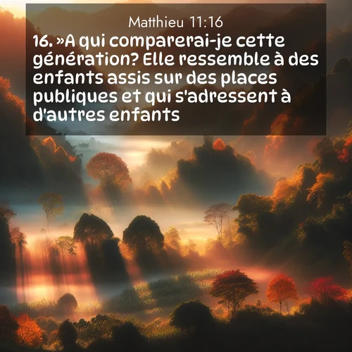 Segond21 Évangile selon Matthieu  ; image nature: image avec le verset biblique :»A qui comparerai-je cette génération? Elle ressemble à des enfants assis sur des places publiques et qui s&#039;adressent à d&#039;autres enfants ;  ; 11:16