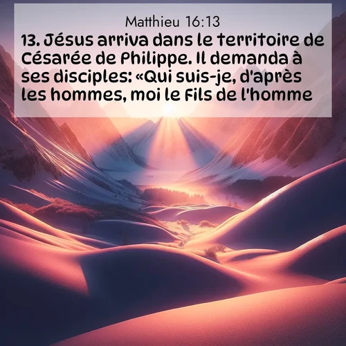 Segond21 Évangile selon Matthieu  ; image nature: image avec le verset biblique :Jésus arriva dans le territoire de Césarée de Philippe. Il demanda à ses disciples: «Qui suis-je, d&#039;après les hommes, moi le Fils de l&#039;homme?» ;  ; 16:13