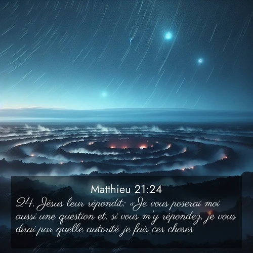Segond21 Évangile selon Matthieu  ; image nature: image avec le verset biblique :Jésus leur répondit: «Je vous poserai moi aussi une question et, si vous m&#039;y répondez, je vous dirai par quelle autorité je fais ces choses. ;  ; 21:24