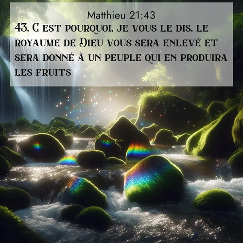 Segond21 Évangile selon Matthieu  ; image nature: image avec le verset biblique :C&#039;est pourquoi, je vous le dis, le royaume de Dieu vous sera enlevé et sera donné à un peuple qui en produira les fruits. ;  ; 21:43
