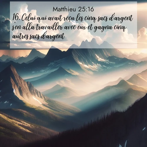 Segond21 Évangile selon Matthieu  ; image nature: image avec le verset biblique :Celui qui avait reçu les cinq sacs d&#039;argent s&#039;en alla travailler avec eux et gagna cinq autres sacs d&#039;argent. ;  ; 25:16