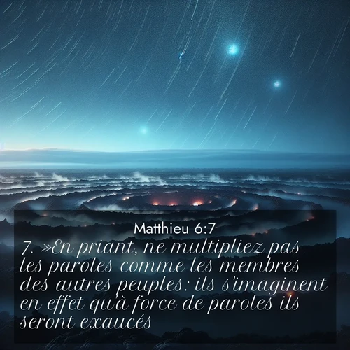 Segond21 Évangile selon Matthieu  ; image nature: image avec le verset biblique :»En priant, ne multipliez pas les paroles comme les membres des autres peuples: ils s&#039;imaginent en effet qu&#039;à force de paroles ils seront exaucés. ;  ; 6:7