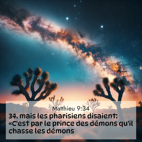Segond21 Évangile selon Matthieu  ; image nature: image avec le verset biblique :mais les pharisiens disaient: «C&#039;est par le prince des démons qu&#039;il chasse les démons.» ;  ; 9:34