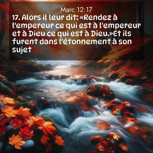 Segond21 Évangile selon Marc  ; image nature: image avec le verset biblique :Alors il leur dit: «Rendez à l&#039;empereur ce qui est à l&#039;empereur et à Dieu ce qui est à Dieu.»Et ils furent dans l&#039;étonnement à son sujet. ;  ; 12:17