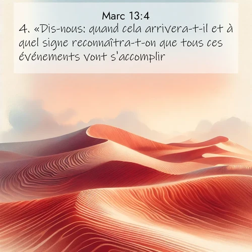 Segond21 Évangile selon Marc  ; image nature: image avec le verset biblique :«Dis-nous: quand cela arrivera-t-il et à quel signe reconnaîtra-t-on que tous ces événements vont s&#039;accomplir?» ;  ; 13:4