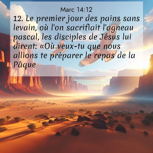 Segond21 Évangile selon Marc  ; image nature: image avec le verset biblique :Le premier jour des pains sans levain, où l&#039;on sacrifiait l&#039;agneau pascal, les disciples de Jésus lui dirent: «Où veux-tu que nous allions te préparer le repas de la Pâque?» ;  ; 14:12