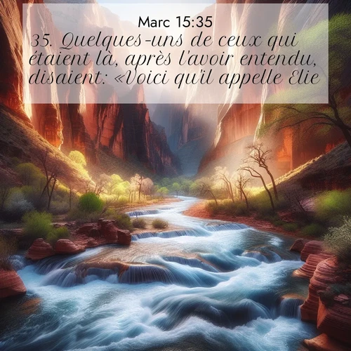 Segond21 Évangile selon Marc  ; image nature: image avec le verset biblique :Quelques-uns de ceux qui étaient là, après l&#039;avoir entendu, disaient: «Voici qu&#039;il appelle Elie.» ;  ; 15:35