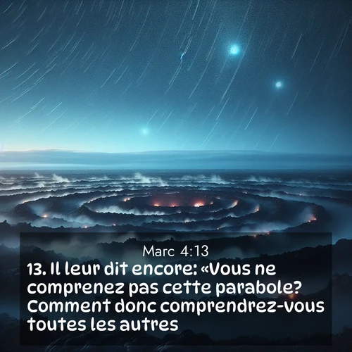 Segond21 Évangile selon Marc  ; image nature: image avec le verset biblique :Il leur dit encore: «Vous ne comprenez pas cette parabole? Comment donc comprendrez-vous toutes les autres? ;  ; 4:13