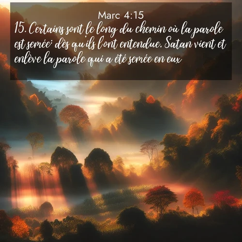 Segond21 Évangile selon Marc  ; image nature: image avec le verset biblique :Certains sont le long du chemin où la parole est semée: dès qu&#039;ils l&#039;ont entendue, Satan vient et enlève la parole qui a été semée en eux. ;  ; 4:15