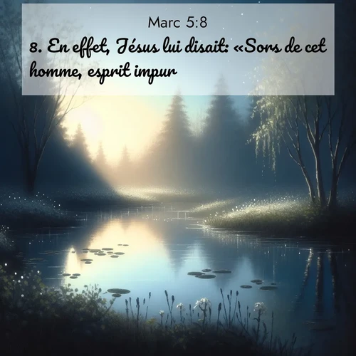 Segond21 Évangile selon Marc  ; image nature: image avec le verset biblique :En effet, Jésus lui disait: «Sors de cet homme, esprit impur!» ;  ; 5:8