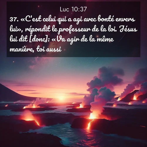 Segond21 Évangile selon Luc  ; image nature: image avec le verset biblique :«C&#039;est celui qui a agi avec bonté envers lui», répondit le professeur de la loi. Jésus lui dit [donc]: «Va agir de la même manière, toi aussi.» ;  ; 10:37