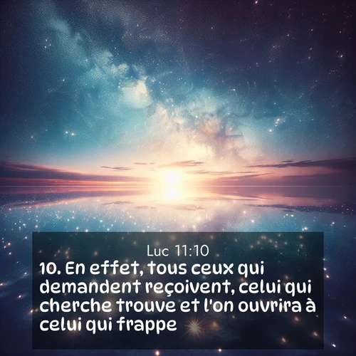 Segond21 Évangile selon Luc  ; image nature: image avec le verset biblique :En effet, tous ceux qui demandent reçoivent, celui qui cherche trouve et l&#039;on ouvrira à celui qui frappe. ;  ; 11:10
