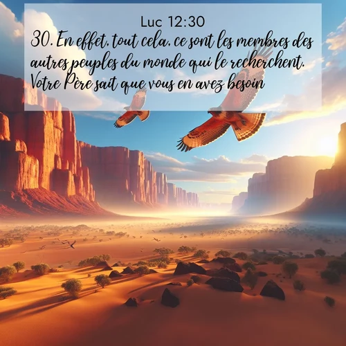 Segond21 Évangile selon Luc  ; image nature: image avec le verset biblique :En effet, tout cela, ce sont les membres des autres peuples du monde qui le recherchent. Votre Père sait que vous en avez besoin. ;  ; 12:30