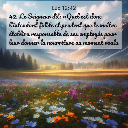 Segond21 Évangile selon Luc  ; image nature: image avec le verset biblique :Le Seigneur dit: «Quel est donc l&#039;intendant fidèle et prudent que le maître établira responsable de ses employés pour leur donner la nourriture au moment voulu? ;  ; 12:42