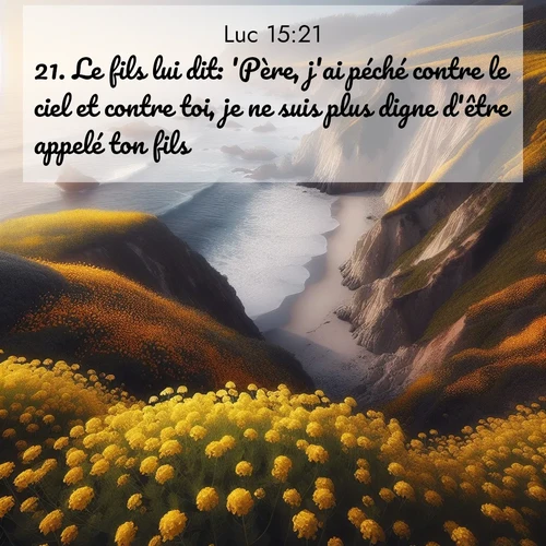 Segond21 Évangile selon Luc  ; image nature: image avec le verset biblique :Le fils lui dit: &#039;Père, j&#039;ai péché contre le ciel et contre toi, je ne suis plus digne d&#039;être appelé ton fils.&#039; ;  ; 15:21