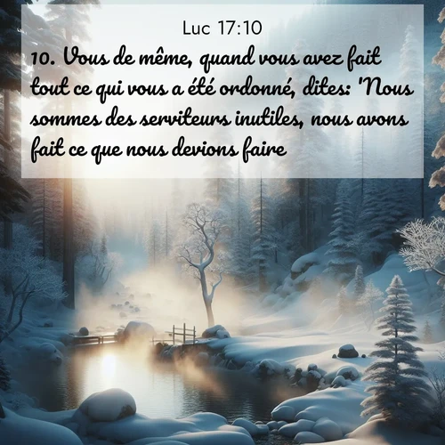 Segond21 Évangile selon Luc  ; image nature: image avec le verset biblique :Vous de même, quand vous avez fait tout ce qui vous a été ordonné, dites: &#039;Nous sommes des serviteurs inutiles, nous avons fait ce que nous devions faire.&#039;» ;  ; 17:10