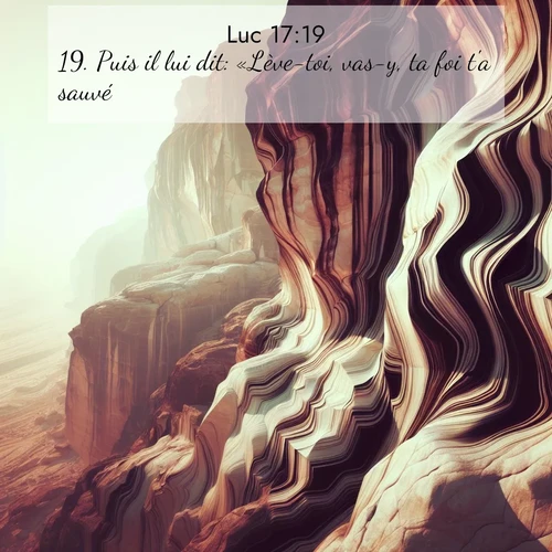 Segond21 Évangile selon Luc  ; image nature: image avec le verset biblique :Puis il lui dit: «Lève-toi, vas-y, ta foi t&#039;a sauvé.» ;  ; 17:19