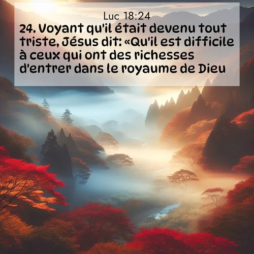 Segond21 Évangile selon Luc  ; image nature: image avec le verset biblique :Voyant qu&#039;il était devenu tout triste, Jésus dit: «Qu&#039;il est difficile à ceux qui ont des richesses d&#039;entrer dans le royaume de Dieu! ;  ; 18:24