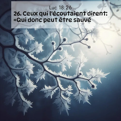 Segond21 Évangile selon Luc  ; image nature: image avec le verset biblique :Ceux qui l&#039;écoutaient dirent: «Qui donc peut être sauvé?» ;  ; 18:26