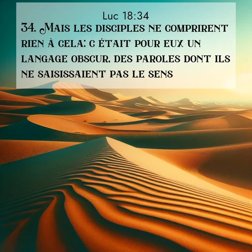 Segond21 Évangile selon Luc  ; image nature: image avec le verset biblique :Mais les disciples ne comprirent rien à cela: c&#039;était pour eux un langage obscur, des paroles dont ils ne saisissaient pas le sens. ;  ; 18:34