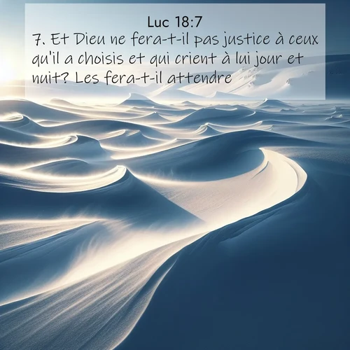 Segond21 Évangile selon Luc  ; image nature: image avec le verset biblique :Et Dieu ne fera-t-il pas justice à ceux qu&#039;il a choisis et qui crient à lui jour et nuit? Les fera-t-il attendre? ;  ; 18:7