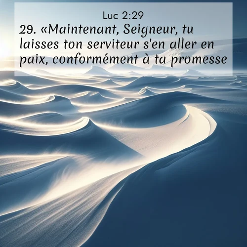Segond21 Évangile selon Luc  ; image nature: image avec le verset biblique :«Maintenant, Seigneur, tu laisses ton serviteur s&#039;en aller en paix, conformément à ta promesse, ;  ; 2:29