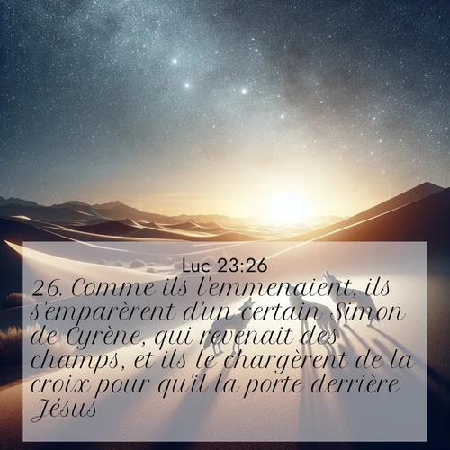 Segond21 Évangile selon Luc  ; image nature: image avec le verset biblique :Comme ils l&#039;emmenaient, ils s&#039;emparèrent d&#039;un certain Simon de Cyrène, qui revenait des champs, et ils le chargèrent de la croix pour qu&#039;il la porte derrière Jésus. ;  ; 23:26