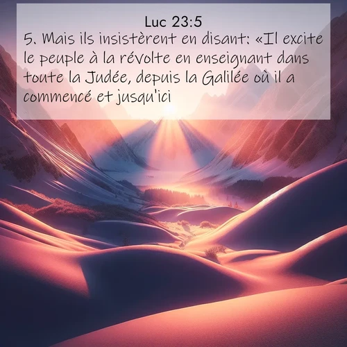Segond21 Évangile selon Luc  ; image nature: image avec le verset biblique :Mais ils insistèrent en disant: «Il excite le peuple à la révolte en enseignant dans toute la Judée, depuis la Galilée où il a commencé et jusqu&#039;ici.» ;  ; 23:5