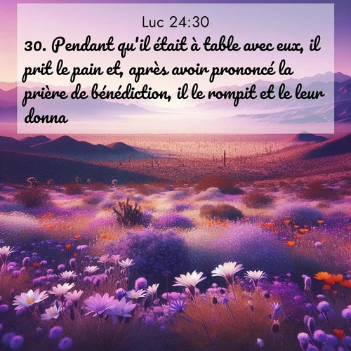 Segond21 Évangile selon Luc  ; image nature: image avec le verset biblique :Pendant qu&#039;il était à table avec eux, il prit le pain et, après avoir prononcé la prière de bénédiction, il le rompit et le leur donna. ;  ; 24:30