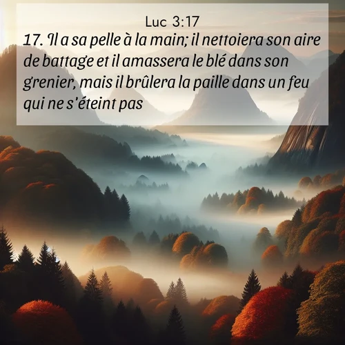 Segond21 Évangile selon Luc  ; image nature: image avec le verset biblique :Il a sa pelle à la main; il nettoiera son aire de battage et il amassera le blé dans son grenier, mais il brûlera la paille dans un feu qui ne s&#039;éteint pas.» ;  ; 3:17