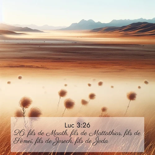 Segond21 Évangile selon Luc  ; image nature: image avec le verset biblique :fils de Maath, fils de Mattathias, fils de Sémeï, fils de Josech, fils de Joda, ;  ; 3:26