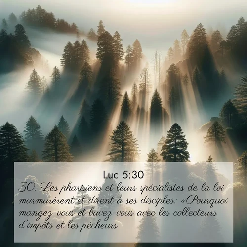 Segond21 Évangile selon Luc  ; image nature: image avec le verset biblique :Les pharisiens et leurs spécialistes de la loi murmurèrent et dirent à ses disciples: «Pourquoi mangez-vous et buvez-vous avec les collecteurs d&#039;impôts et les pécheurs?» ;  ; 5:30