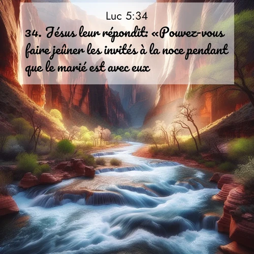 Segond21 Évangile selon Luc  ; image nature: image avec le verset biblique :Jésus leur répondit: «Pouvez-vous faire jeûner les invités à la noce pendant que le marié est avec eux? ;  ; 5:34