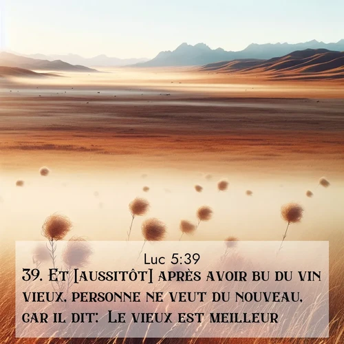 Segond21 Évangile selon Luc  ; image nature: image avec le verset biblique :Et [aussitôt] après avoir bu du vin vieux, personne ne veut du nouveau, car il dit: &#039;Le vieux est meilleur.&#039;» ;  ; 5:39