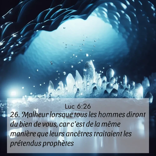 Segond21 Évangile selon Luc  ; image nature: image avec le verset biblique :Malheur lorsque tous les hommes diront du bien de vous, car c&#039;est de la même manière que leurs ancêtres traitaient les prétendus prophètes! ;  ; 6:26