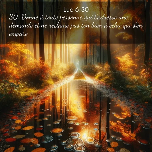 Segond21 Évangile selon Luc  ; image nature: image avec le verset biblique :Donne à toute personne qui t&#039;adresse une demande et ne réclame pas ton bien à celui qui s&#039;en empare. ;  ; 6:30